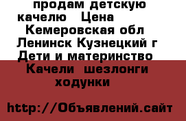  продам детскую качелю › Цена ­ 3 000 - Кемеровская обл., Ленинск-Кузнецкий г. Дети и материнство » Качели, шезлонги, ходунки   